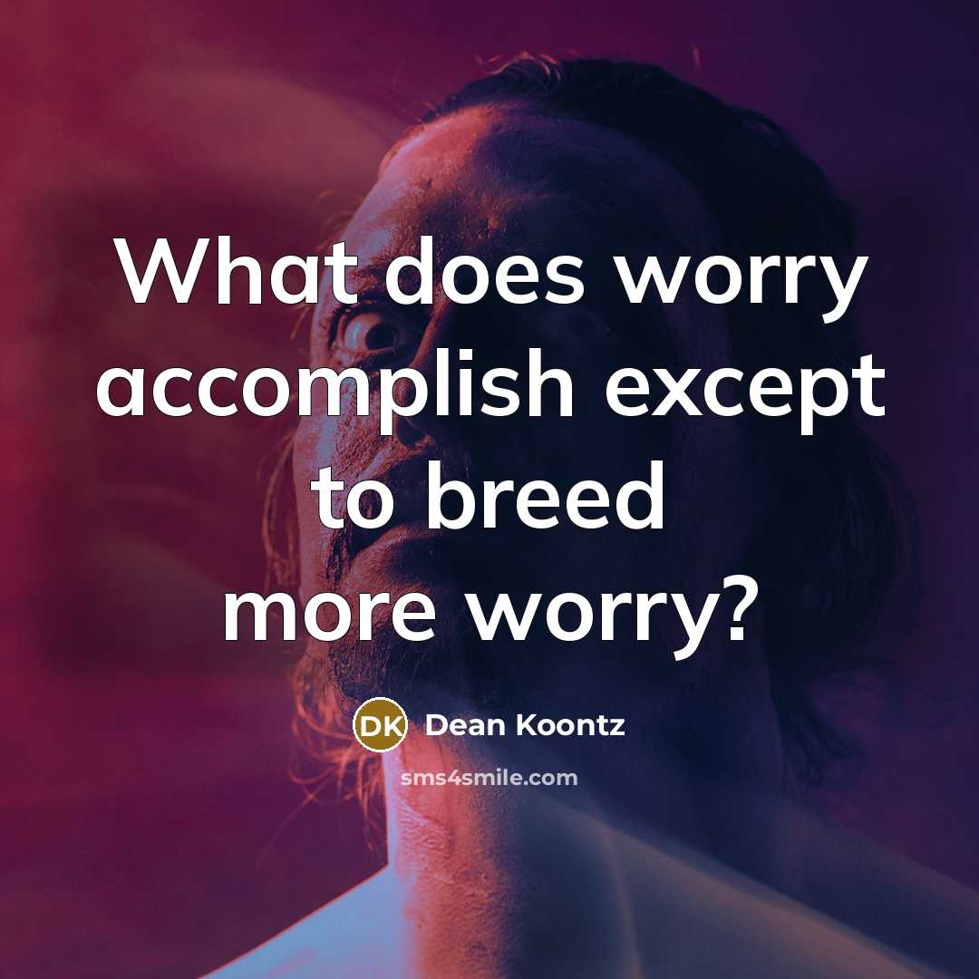 “What does worry accomplish except to breed more worry?…” quote by Dean Koontz