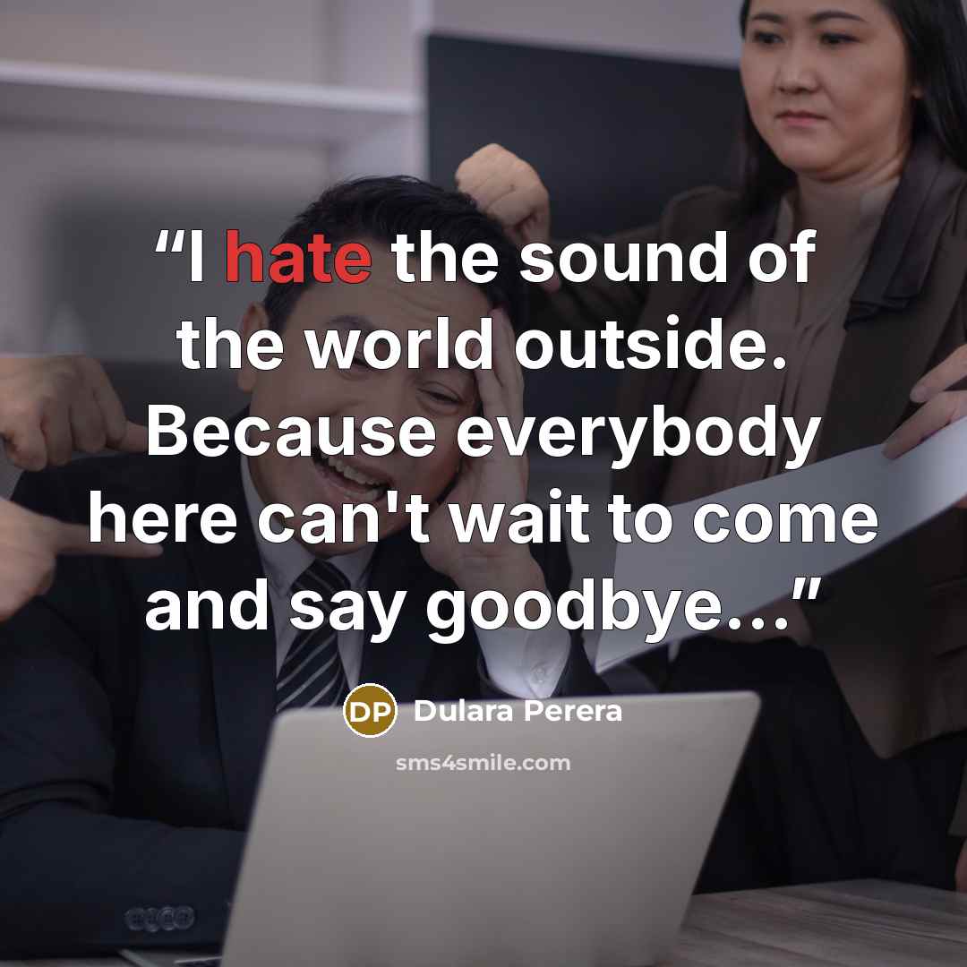 “I hate the sound of the world outside. Because everybody here can't wait to come and say goodbye...” quote by Dulara Perera