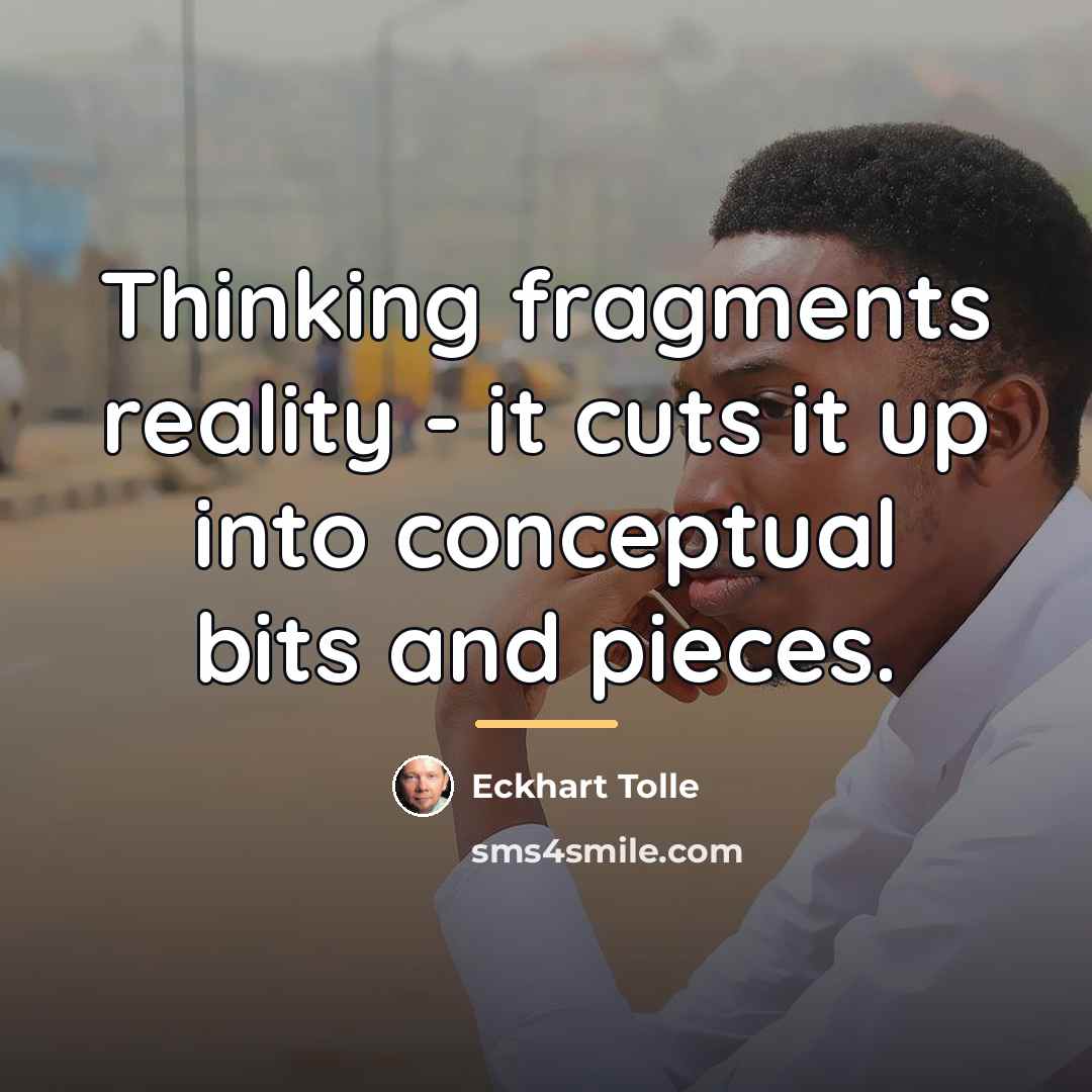 “Thinking fragments reality - it cuts it up into conceptual…” quote by Eckhart Tolle