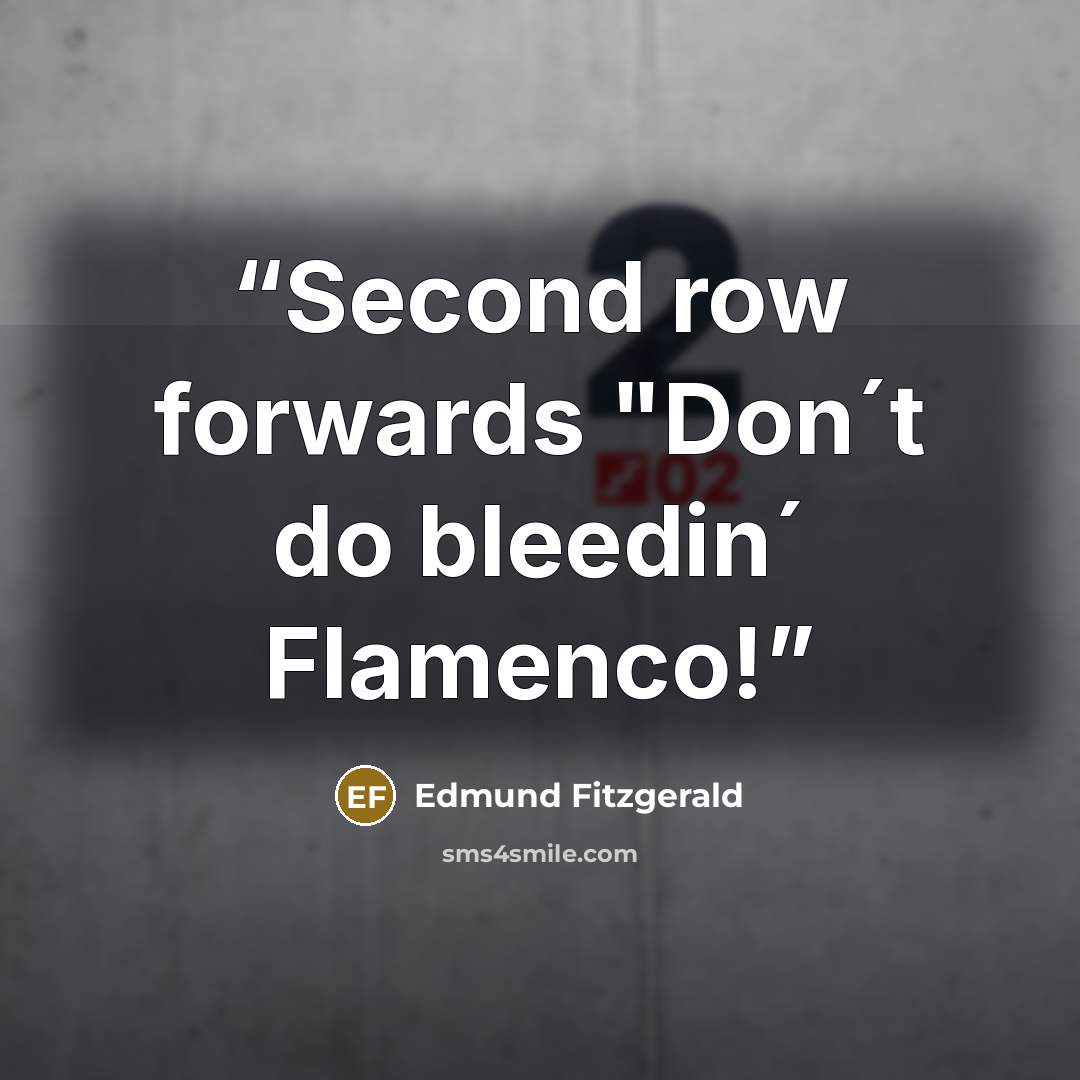 “Second row forwards "Don´t do bleedin´ Flamenco!” quote by Edmund Fitzgerald