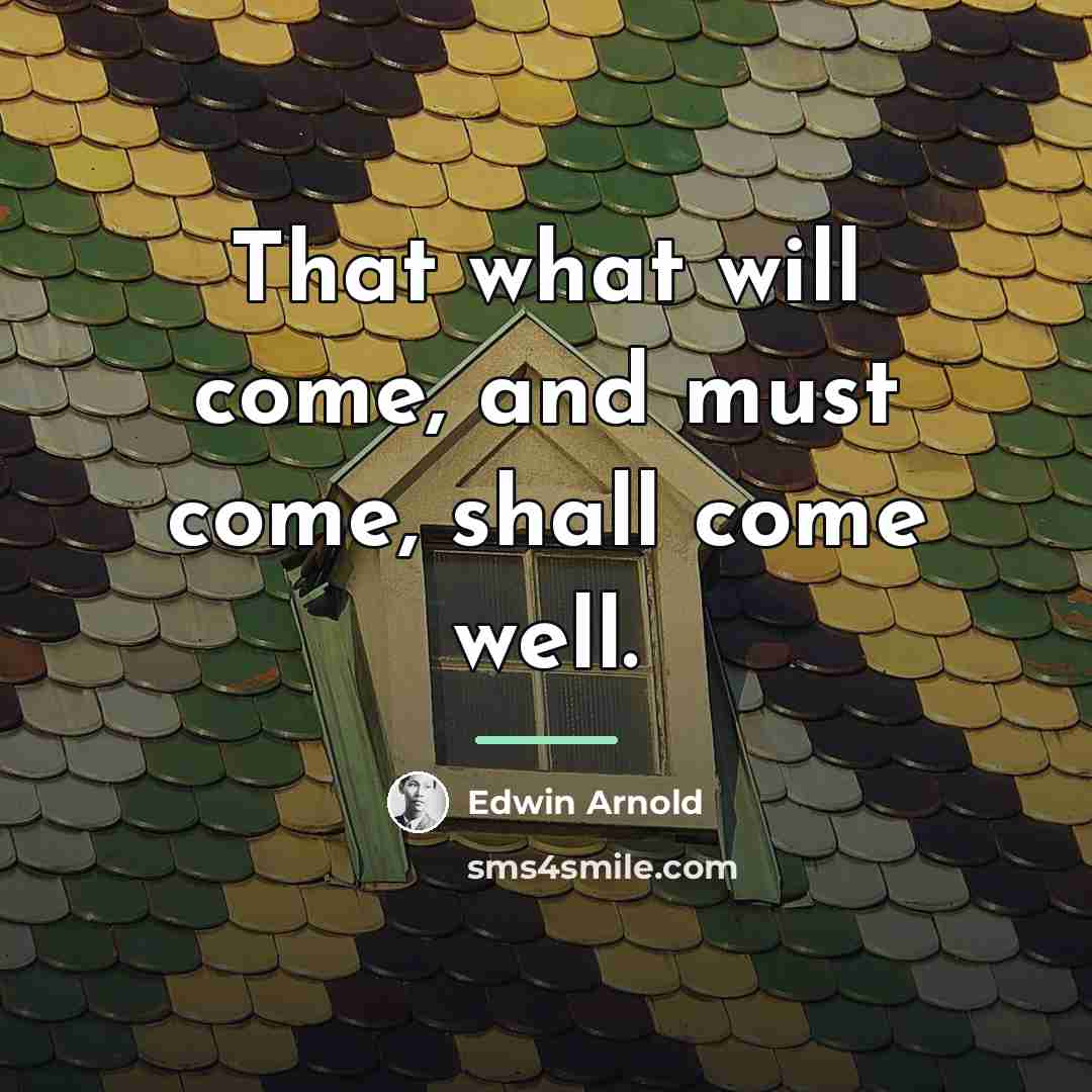 “That what will come, and must come, shall come well.…” quote by Edwin Arnold