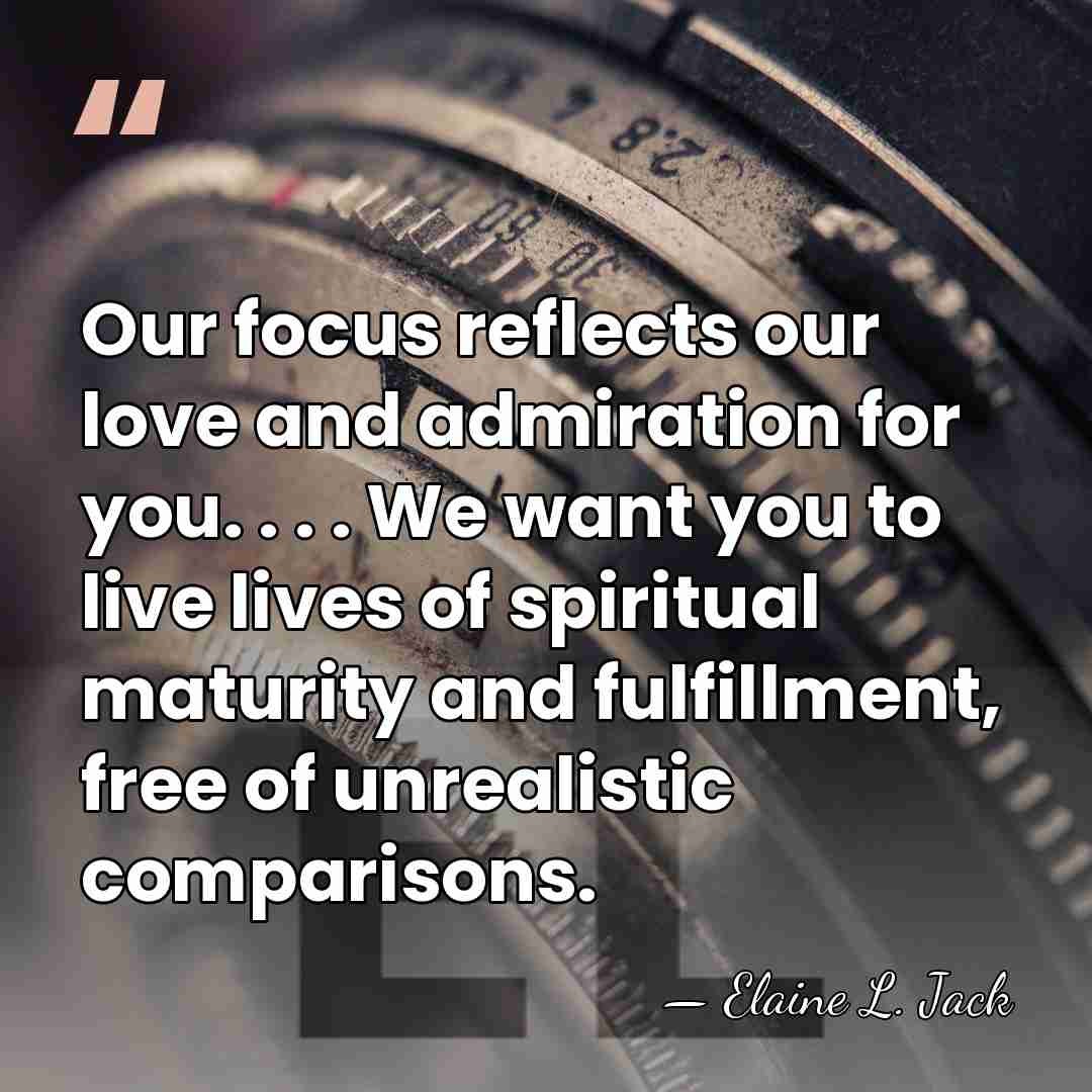 Our focus reflects our love and admiration for you. . . .&hellip; - Elaine L. Jack