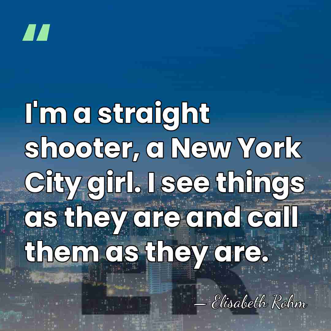 I'm a straight shooter, a New York City girl. I see things&hellip; - Elisabeth Rohm