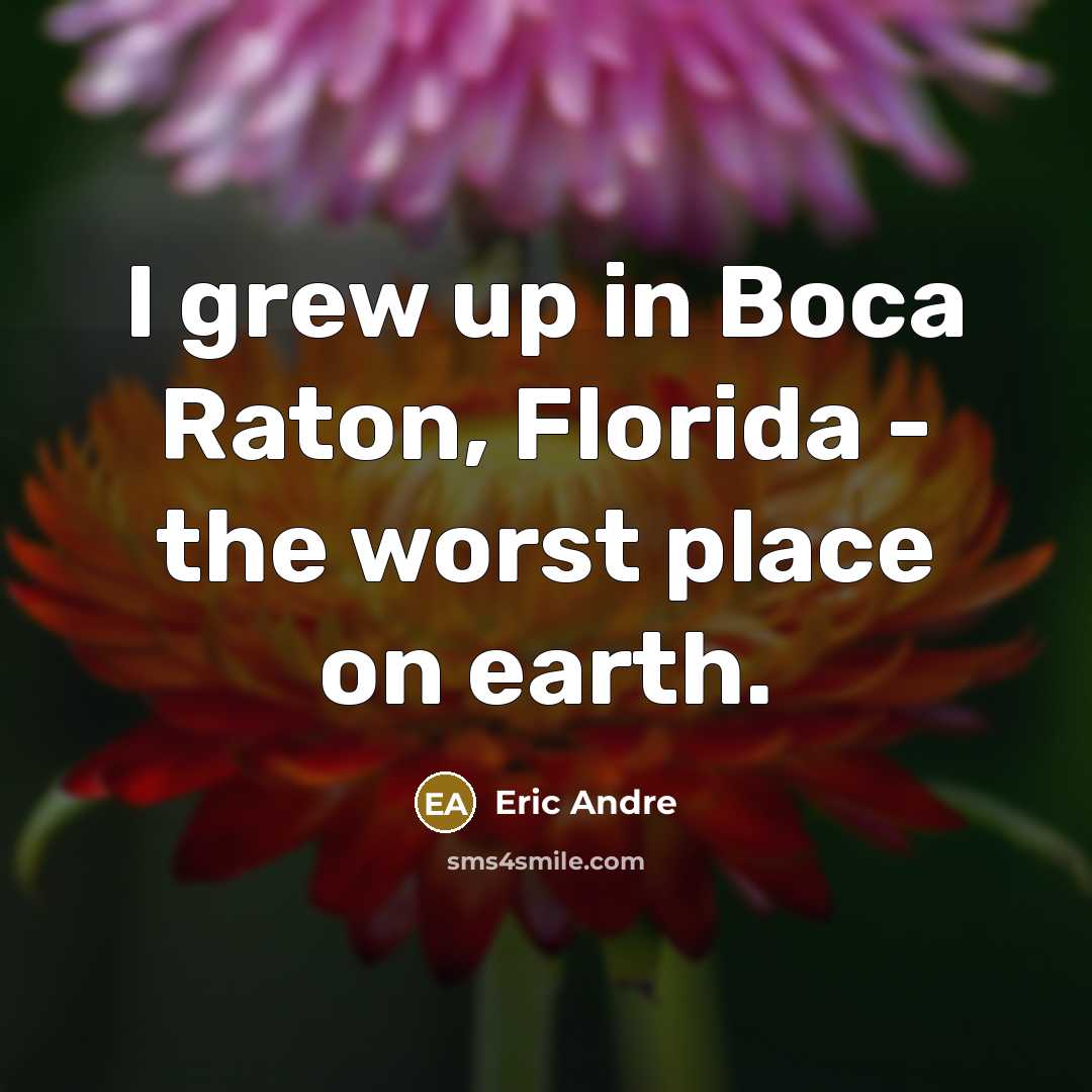“I grew up in Boca Raton, Florida - the worst…” quote by Eric Andre