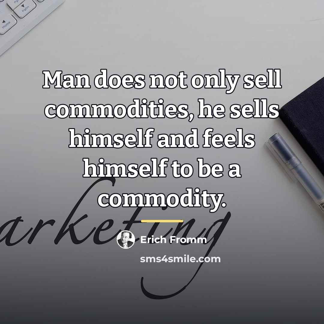 “Man does not only sell commodities, he sells himself and…” quote by Erich Fromm