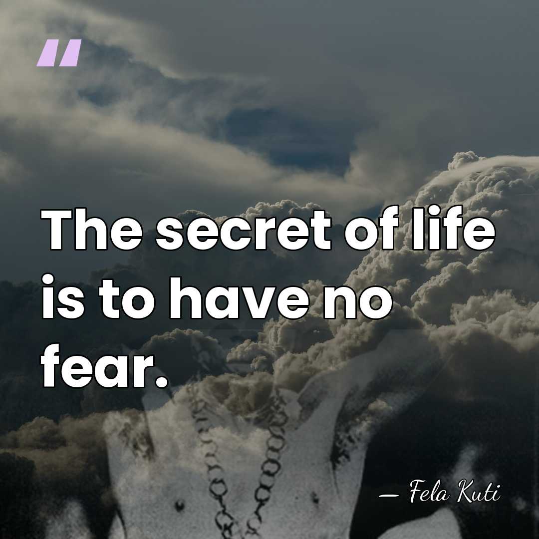 The secret of life is to have no fear. - Fela Kuti