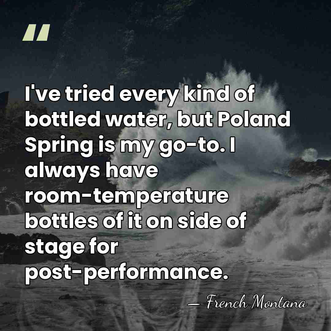 I've tried every kind of bottled water, but Poland Spring is my&hellip; - French Montana