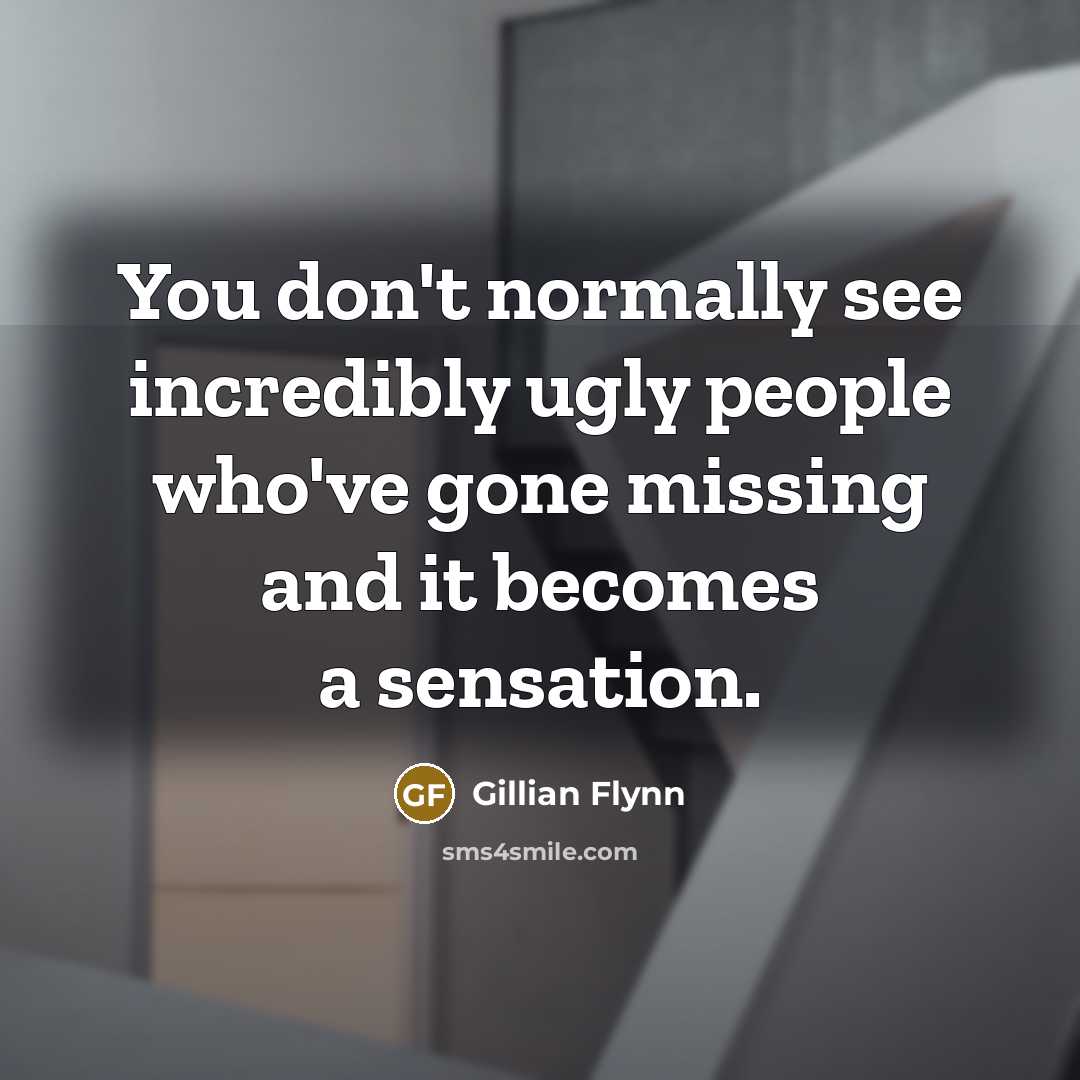 “You don't normally see incredibly ugly people who've gone missing…” quote by Gillian Flynn
