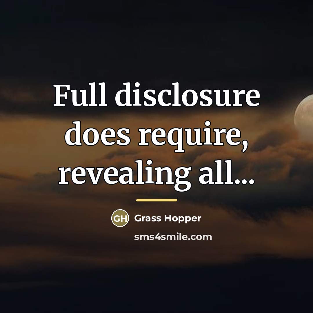“Full disclosure does require, revealing all...…” quote by Grass Hopper