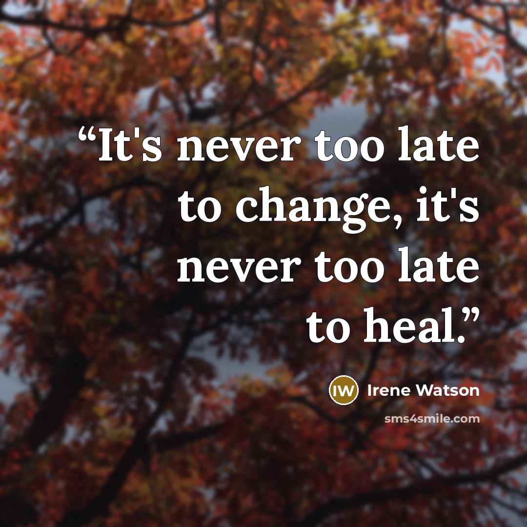 “It's never too late to change, it's never too late to heal.” quote by Irene Watson