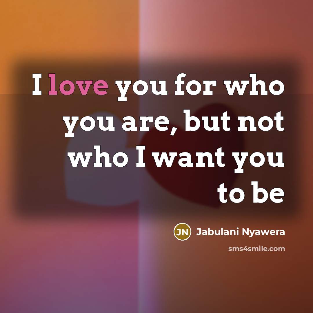 “I love you for who you are, but not who I want you to be” quote by Jabulani Nyawera