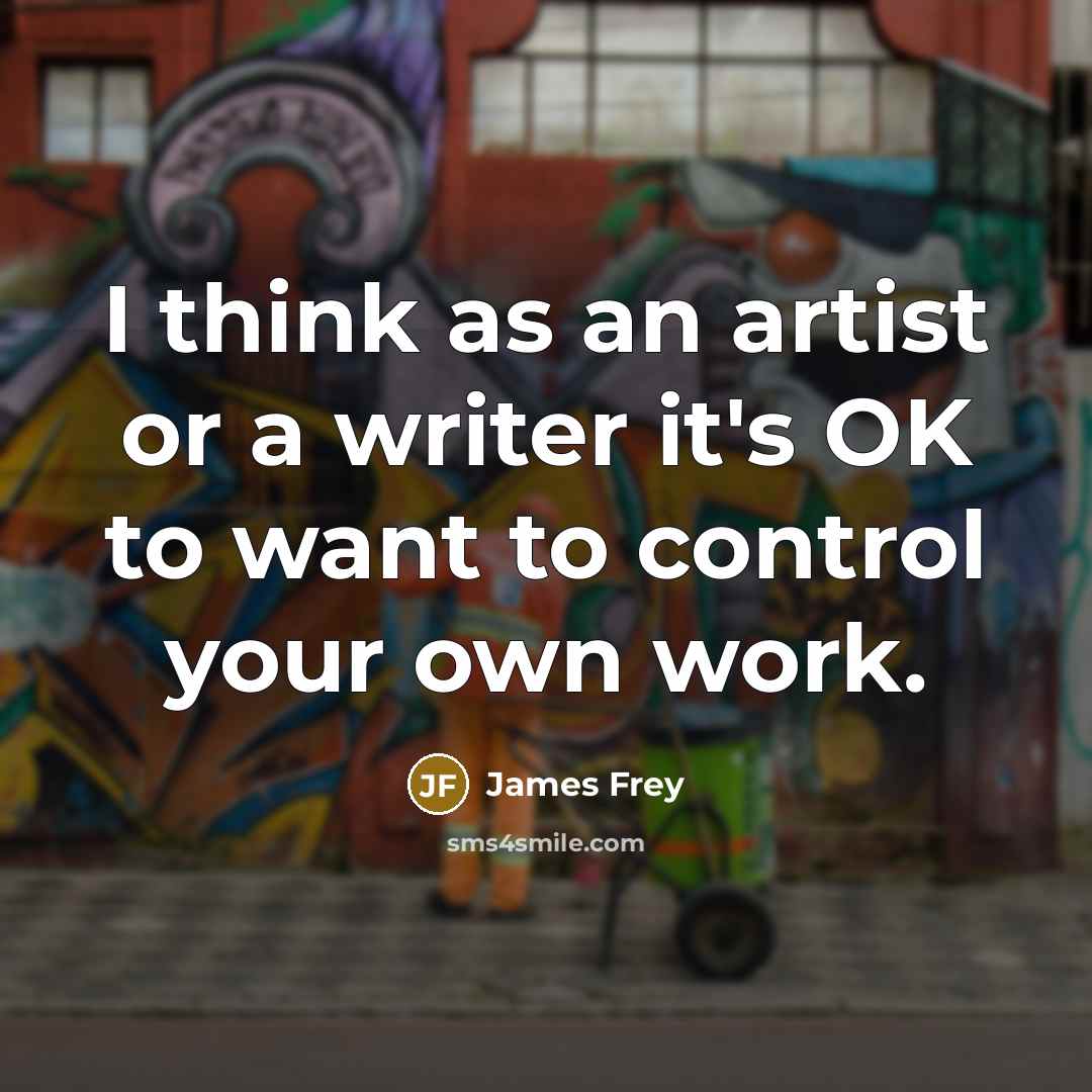 “I think as an artist or a writer it's OK…” quote by James Frey