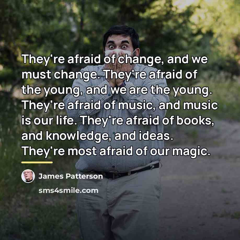 “They're afraid of change, and we must change. They're afraid…” quote by James Patterson