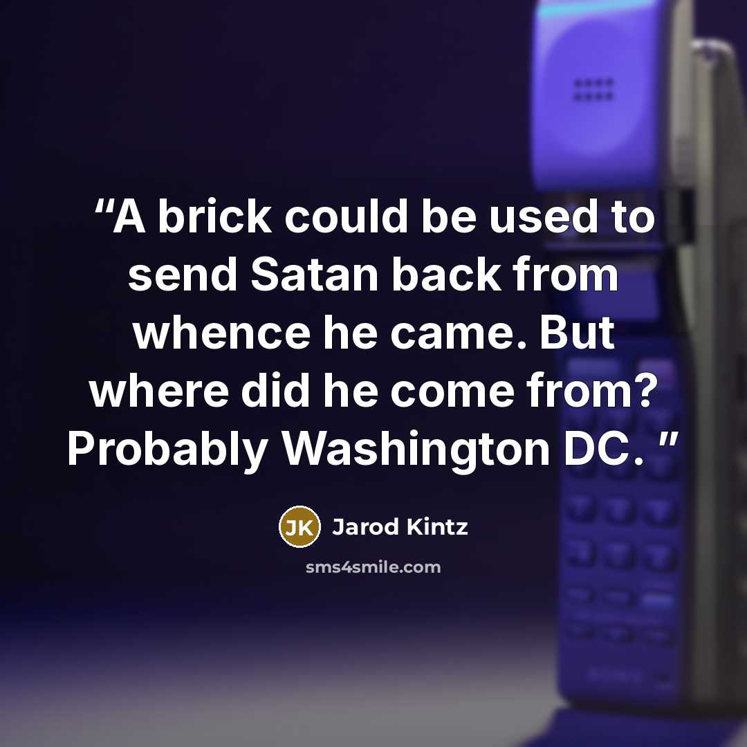 “A brick could be used to send Satan back from whence he came. But where did he come from? Probably Washington DC.” quote by Jarod Kintz