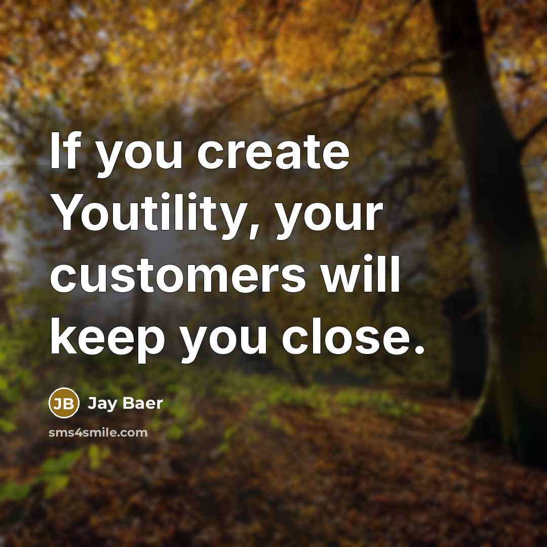 “If you create Youtility, your customers will keep you close.” quote by Jay Baer