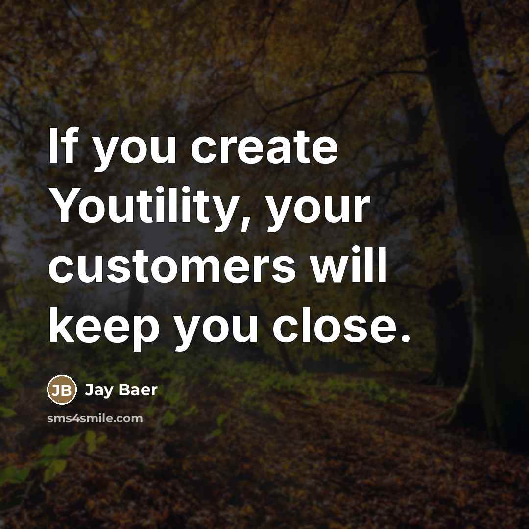 “If you create Youtility, your customers will keep you close.…” quote by Jay Baer