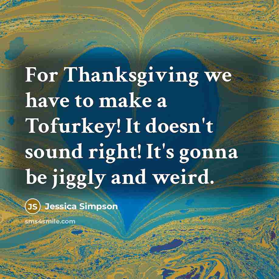 “For Thanksgiving we have to make a Tofurkey! It doesn't…” quote by Jessica Simpson