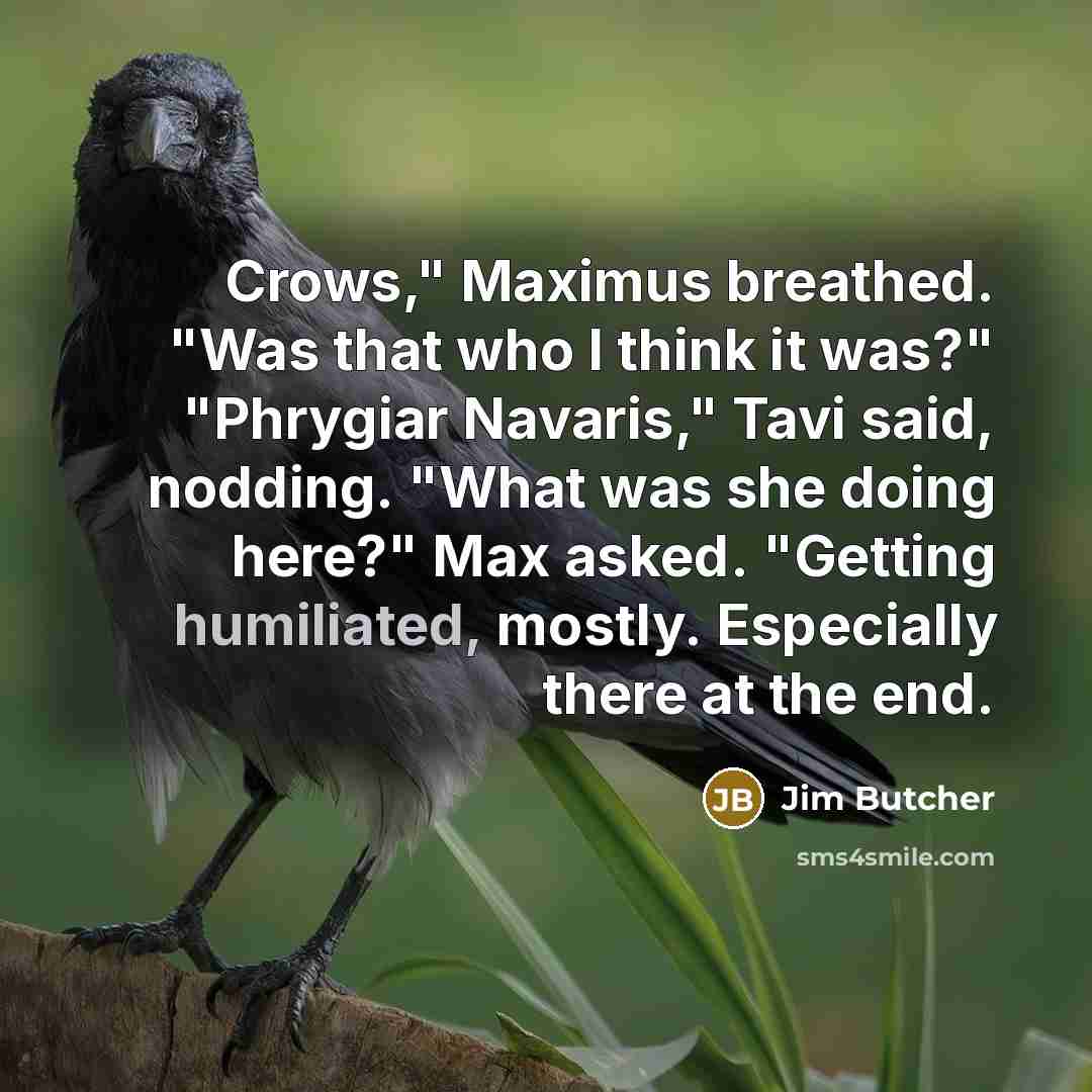 “Crows," Maximus breathed. "Was that who I think it was?"…” quote by Jim Butcher