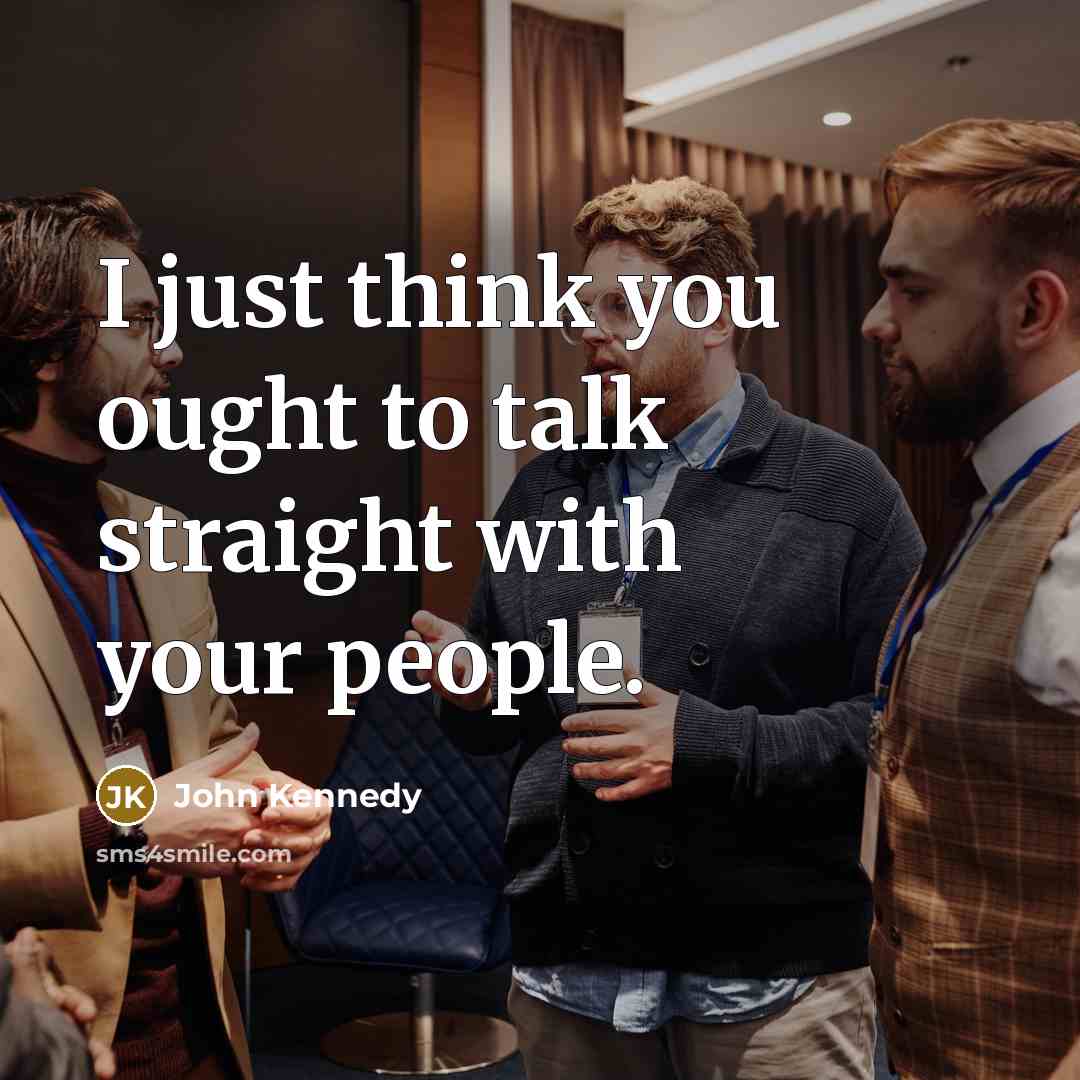 “I just think you ought to talk straight with your…” quote by John Kennedy