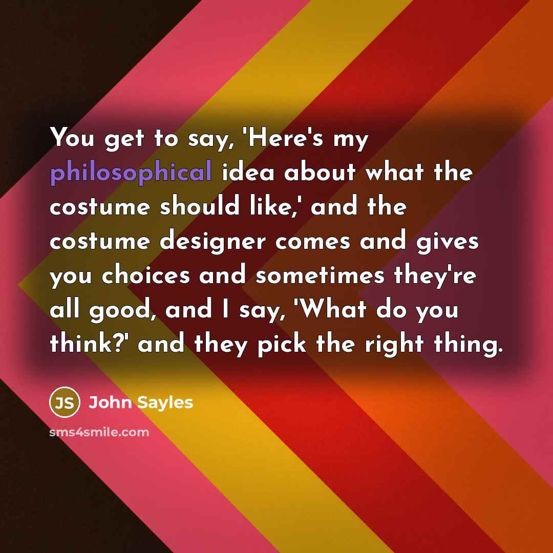 “You get to say, 'Here's my philosophical idea about what…” quote by John Sayles