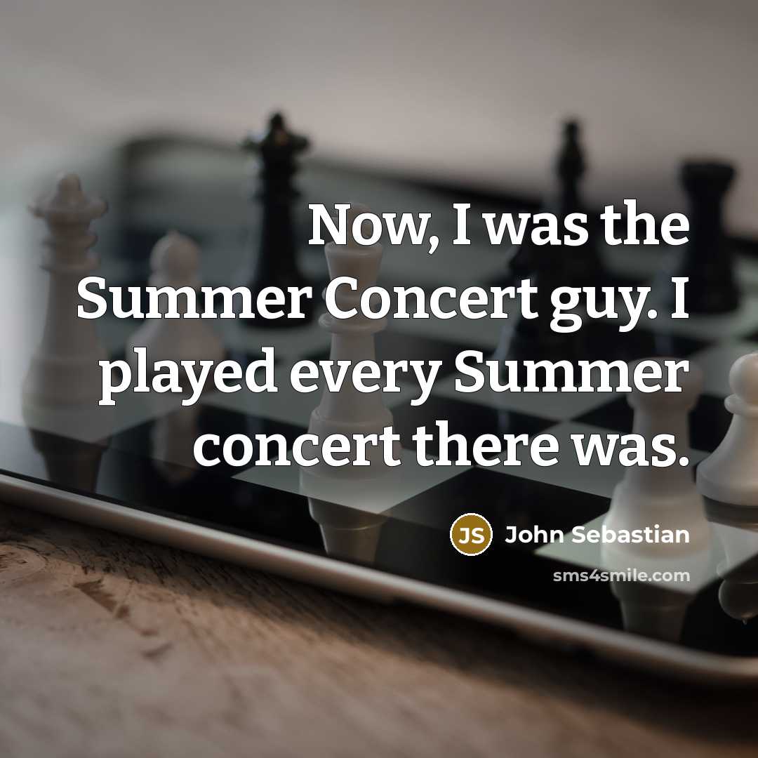 “Now, I was the Summer Concert guy. I played every…” quote by John Sebastian