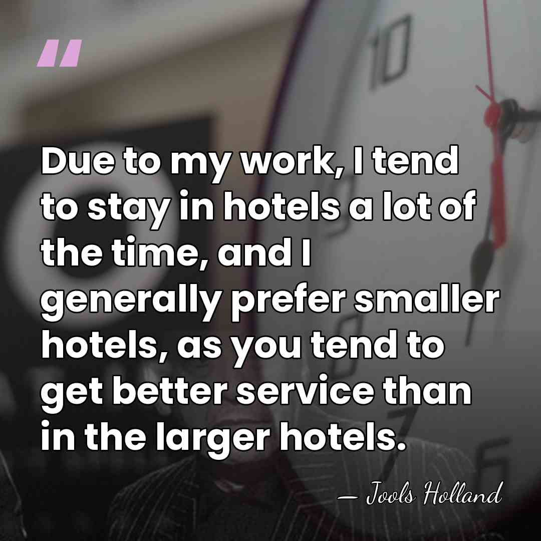 Due to my work, I tend to stay in hotels a lot&hellip; - Jools Holland