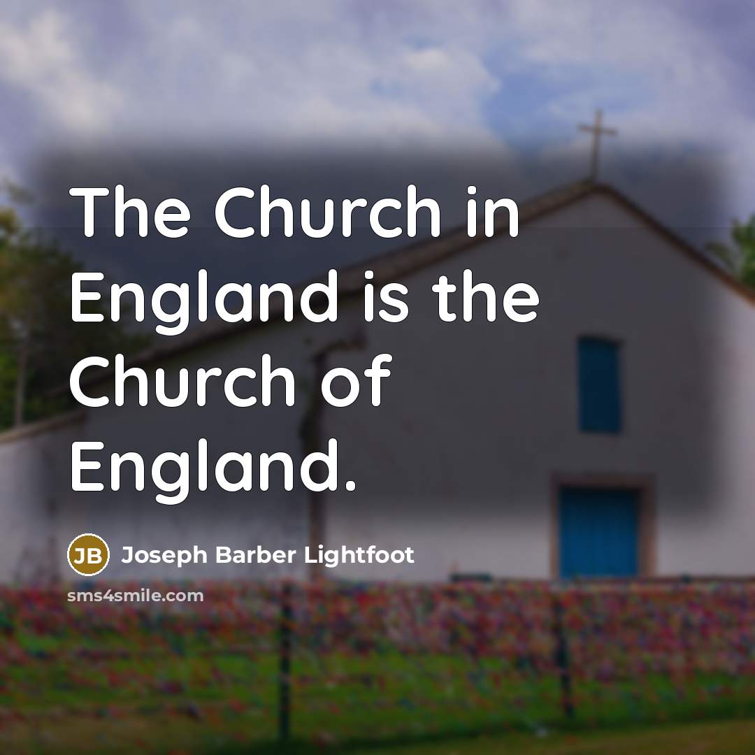 “The Church in England is the Church of England.…” quote by Joseph Barber Lightfoot