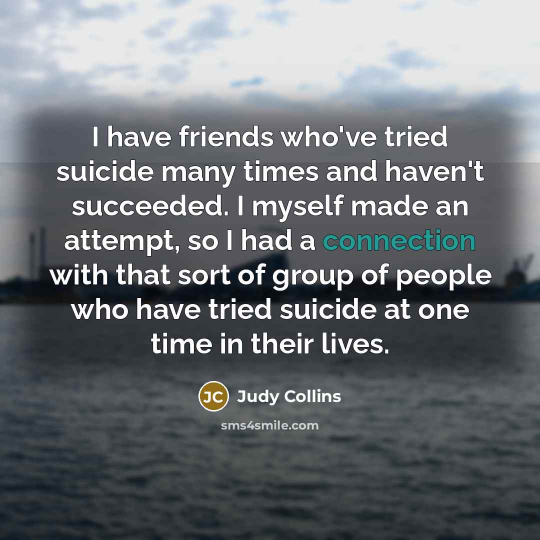 “I have friends who've tried suicide many times and haven't…” quote by Judy Collins