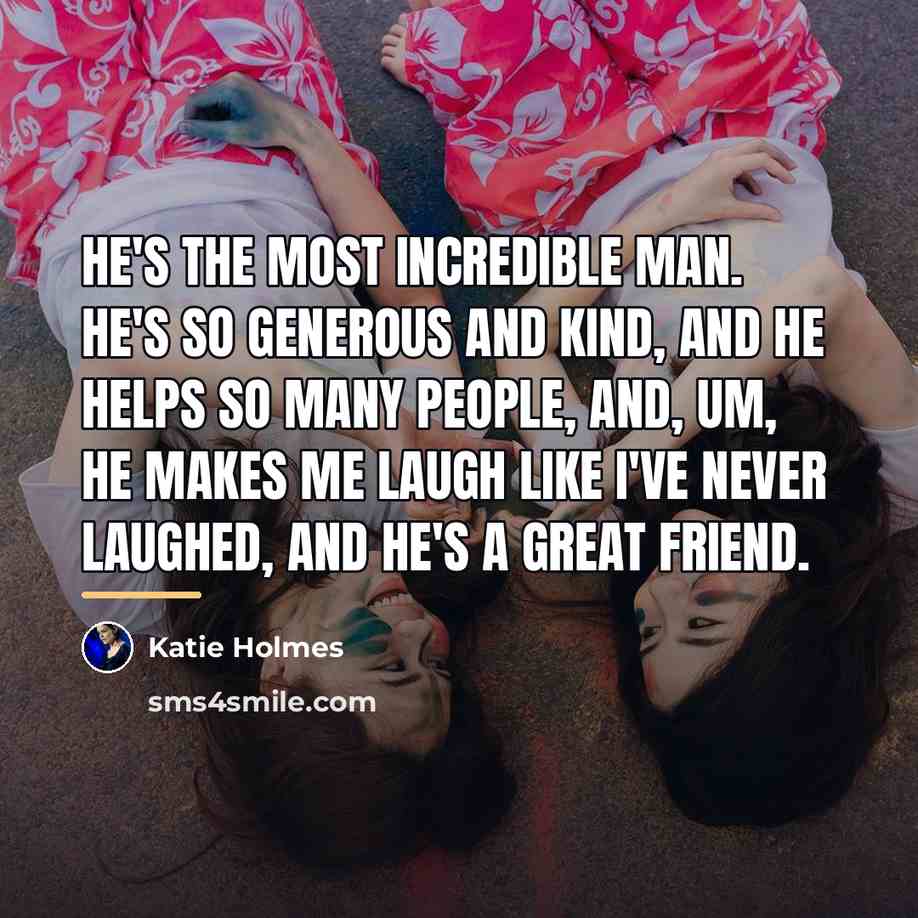 “He's the most incredible man. He's so generous and kind,…” quote by Katie Holmes