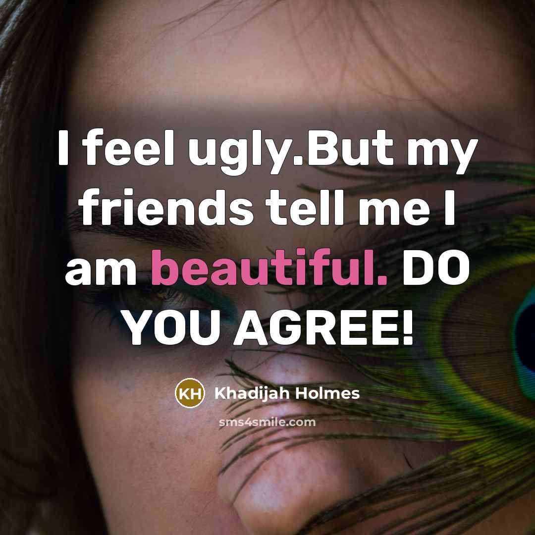 “I feel ugly.But my friends tell me I am beautiful. DO YOU AGREE!” quote by Khadijah Holmes