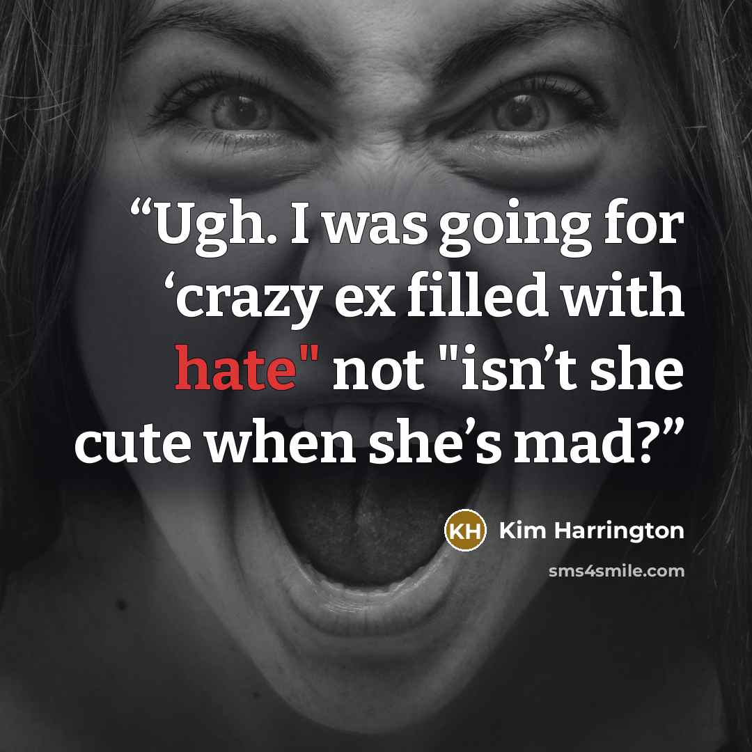 “Ugh. I was going for ‘crazy ex filled with hate" not "isn’t she cute when she’s mad?” quote by Kim Harrington