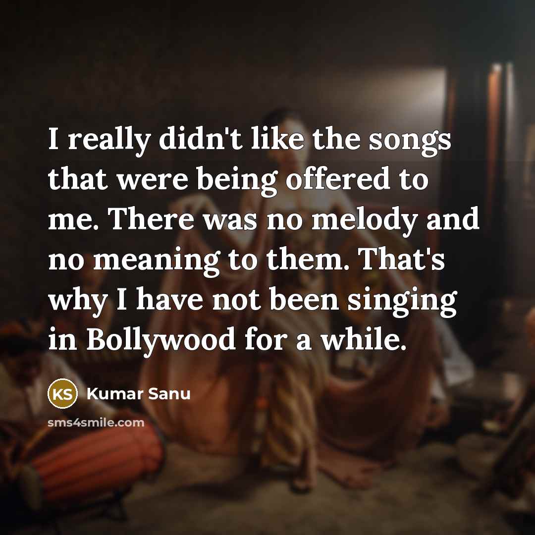 “I really didn't like the songs that were being offered…” quote by Kumar Sanu