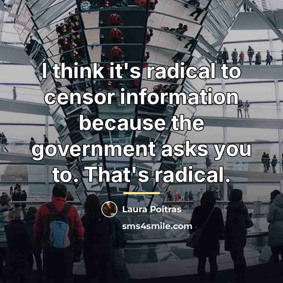 “I think it's radical to censor information because the government…” quote by Laura Poitras