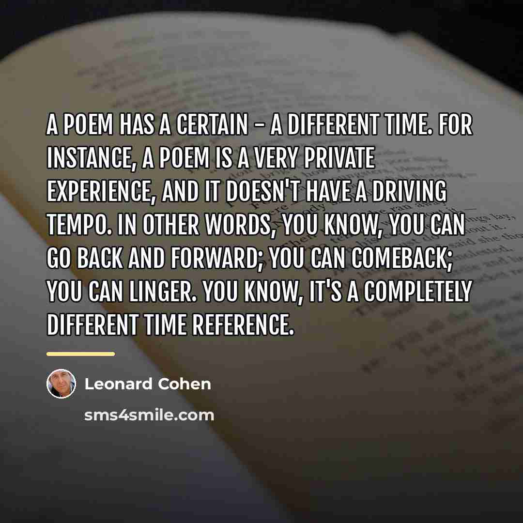 “A poem has a certain - a different time. For…” quote by Leonard Cohen