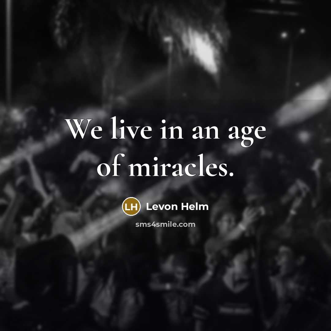 “We live in an age of miracles.…” quote by Levon Helm