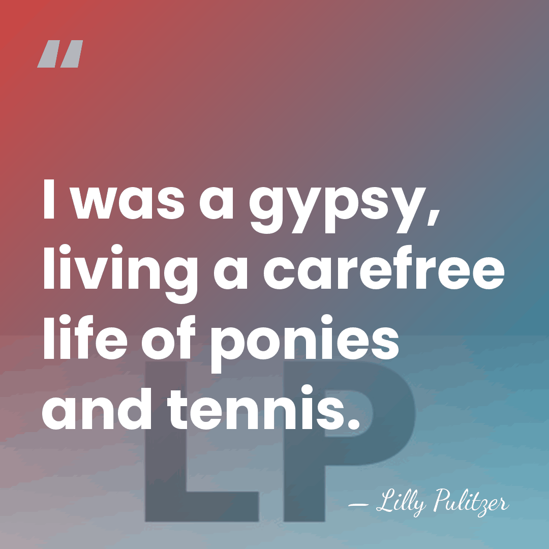 I was a gypsy, living a carefree life of ponies and tennis. - Lilly Pulitzer