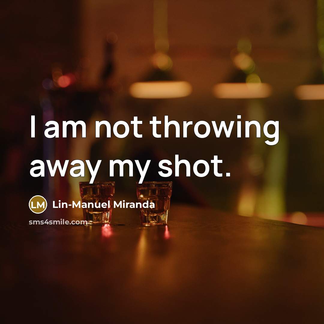 “I am not throwing away my shot.…” quote by Lin-Manuel Miranda