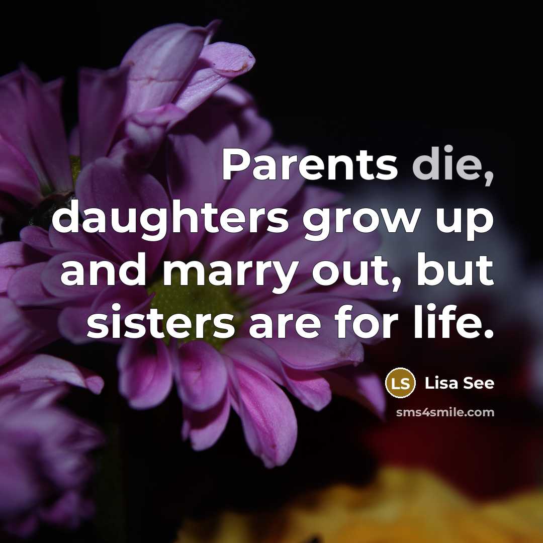“Parents die, daughters grow up and marry out, but sisters…” quote by Lisa See