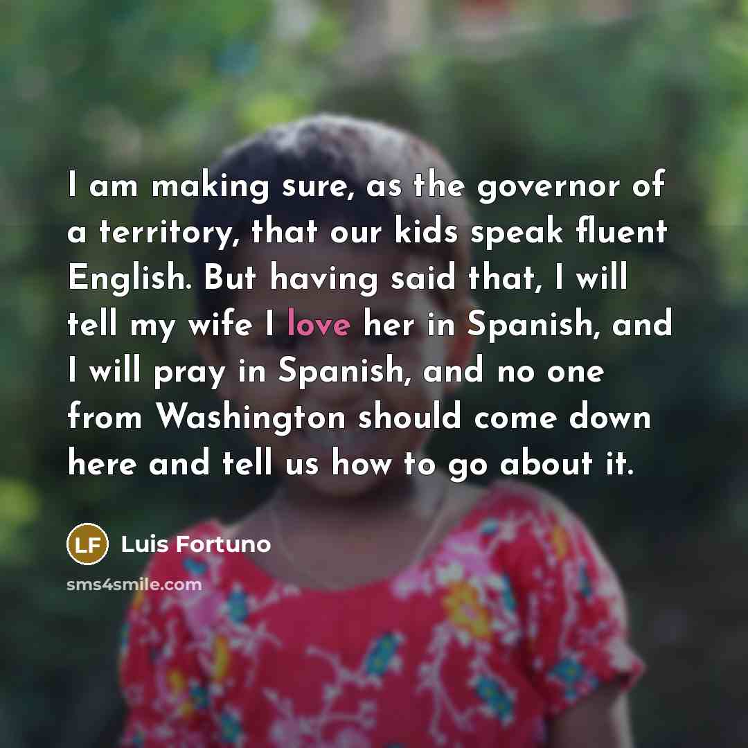 “I am making sure, as the governor of a territory,…” quote by Luis Fortuno