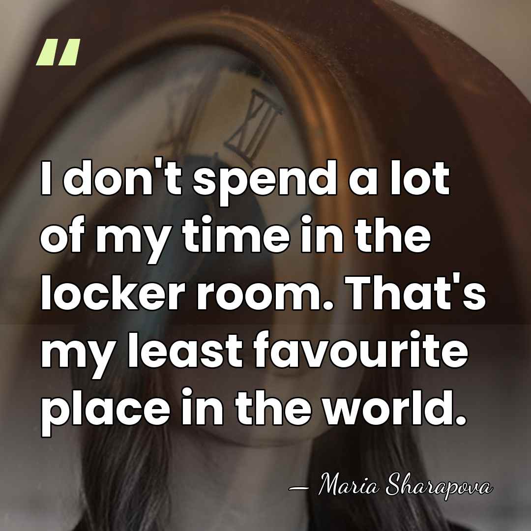 I don't spend a lot of my time in the locker room.&hellip; - Maria Sharapova