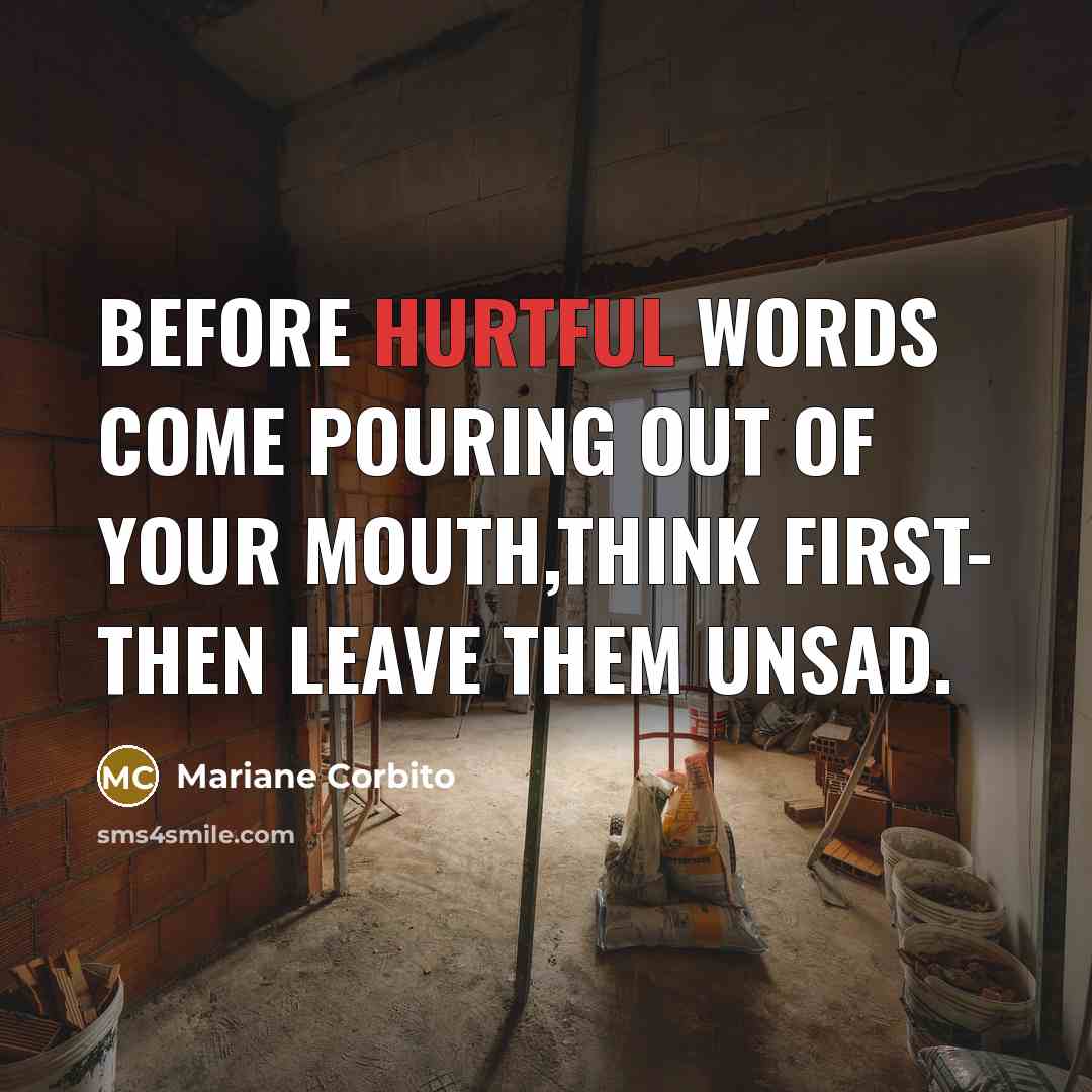 “Before hurtful words come pouring out of your mouth,think first- then leave them unsad.” quote by Mariane Corbito