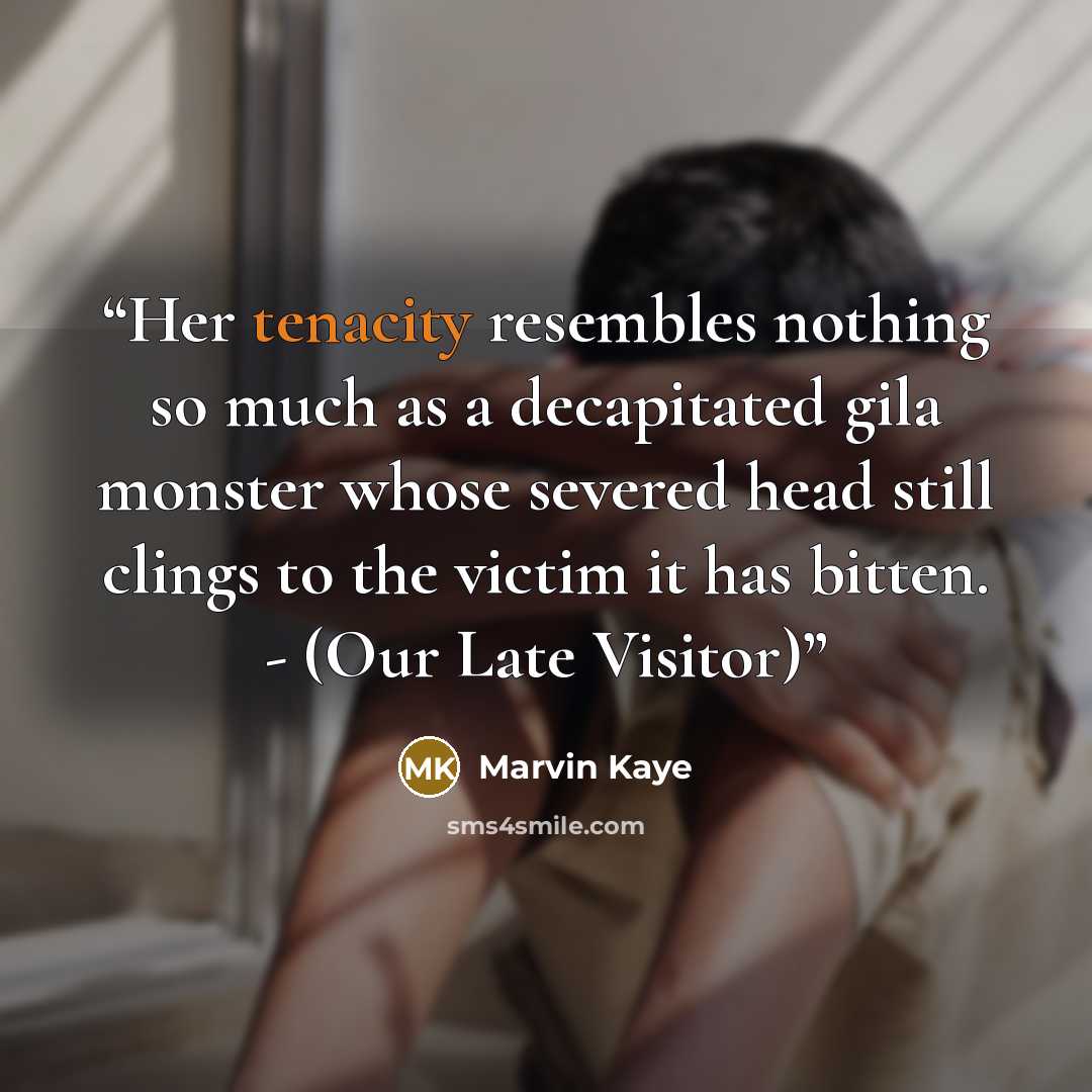 “Her tenacity resembles nothing so much as a decapitated gila monster whose severed head still clings to the victim it has bitten. - (Our Late Visitor)” quote by Marvin Kaye