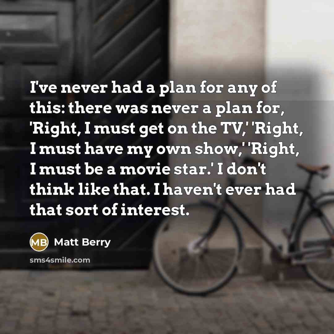 “I've never had a plan for any of this: there…” quote by Matt Berry