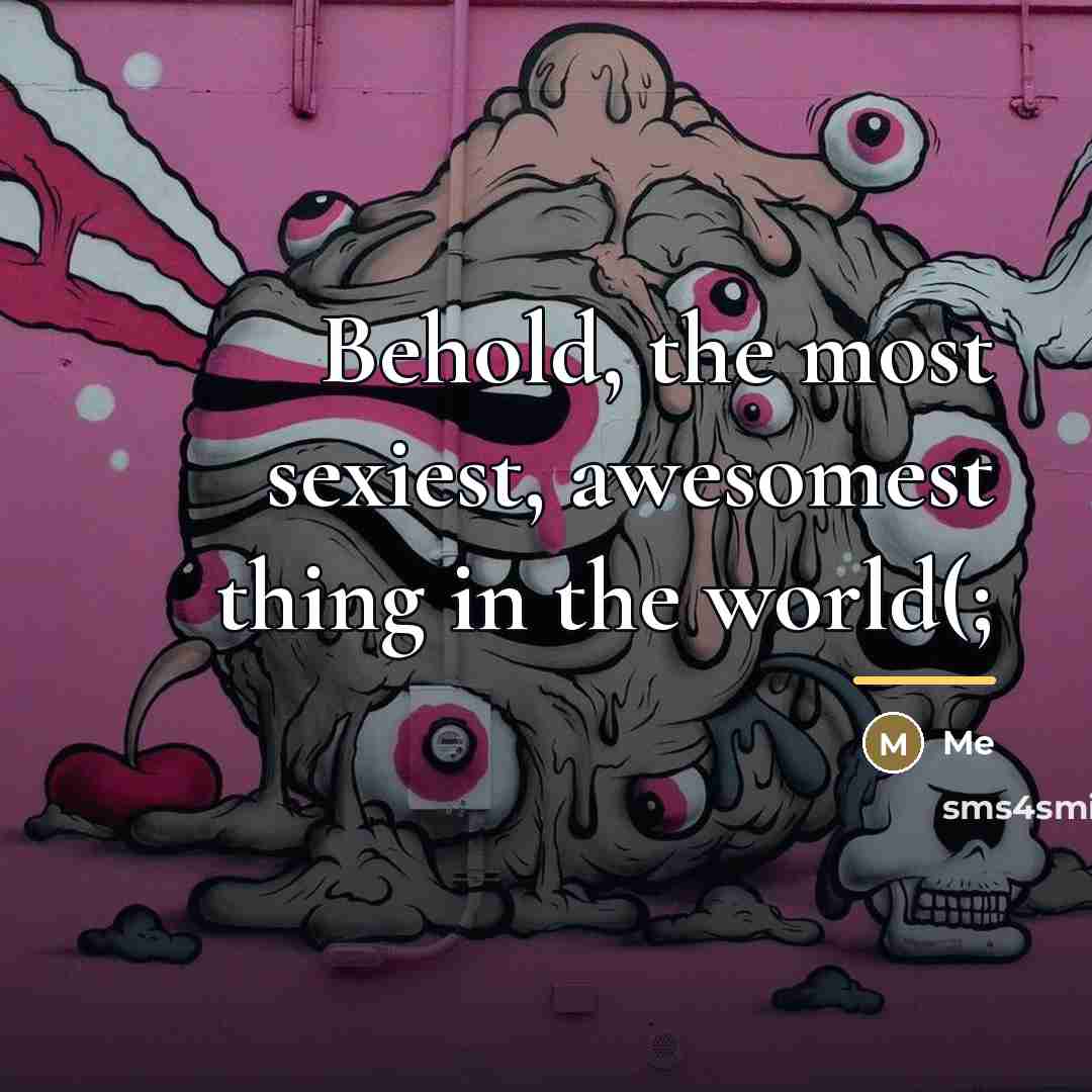 “Behold, the most sexiest, awesomest thing in the world(;…” quote by Me