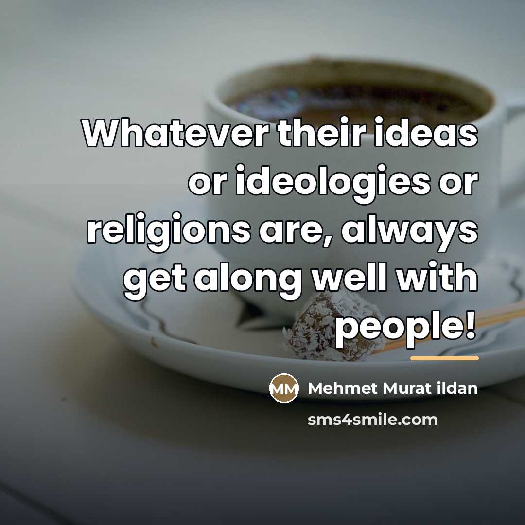 “Whatever their ideas or ideologies or religions are, always get…” quote by Mehmet Murat Ildan