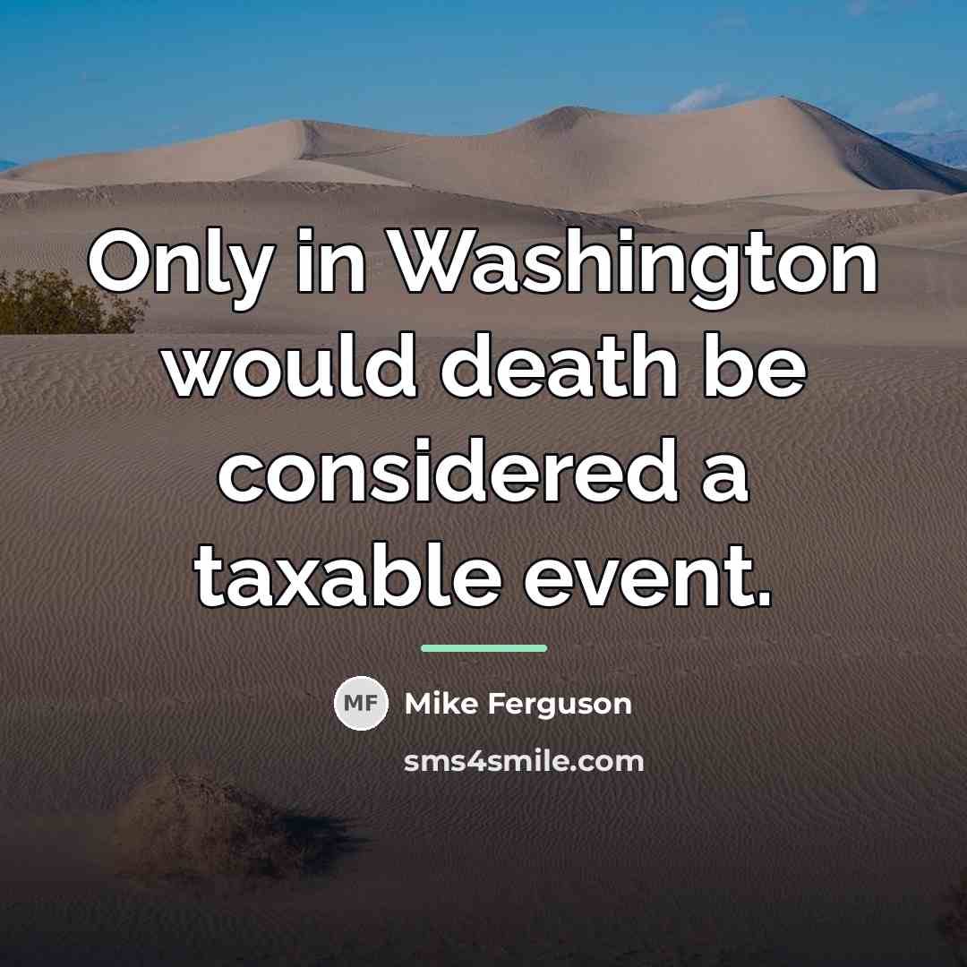 “Only in Washington would death be considered a taxable event.…” quote by Mike Ferguson