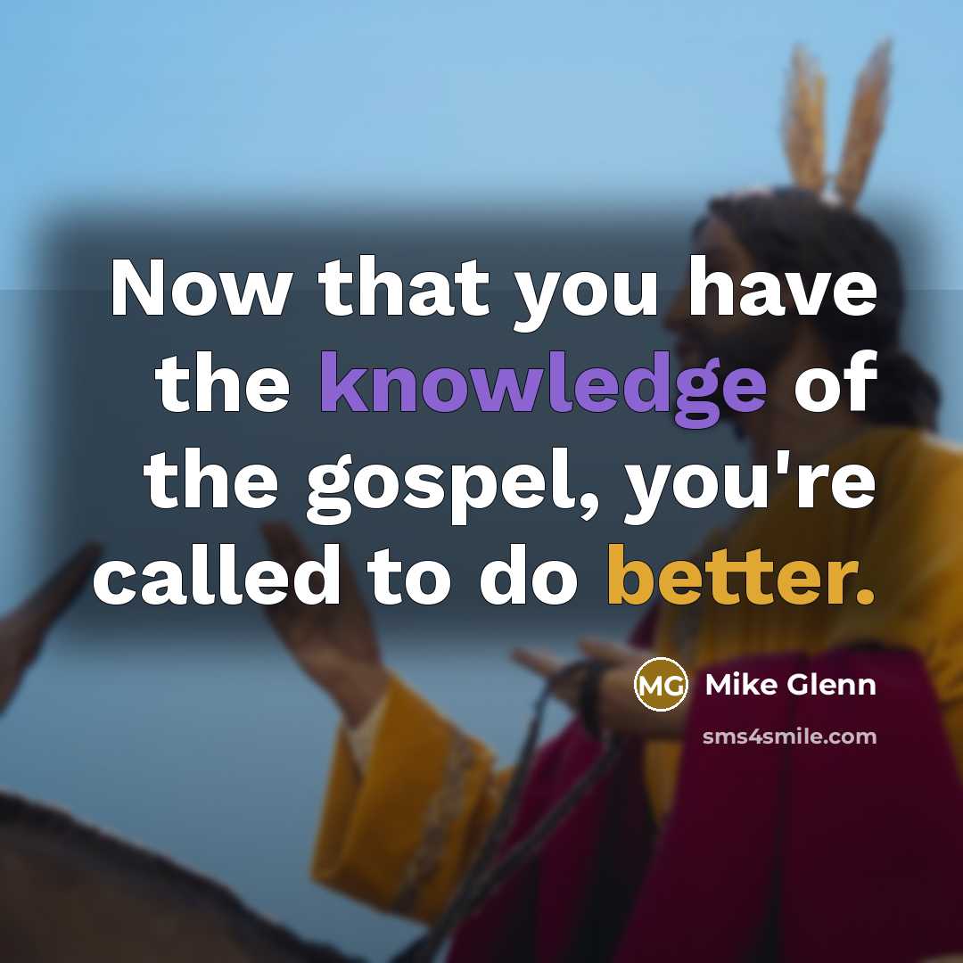 “Now that you have the knowledge of the gospel, you're called to do better.” quote by Mike Glenn