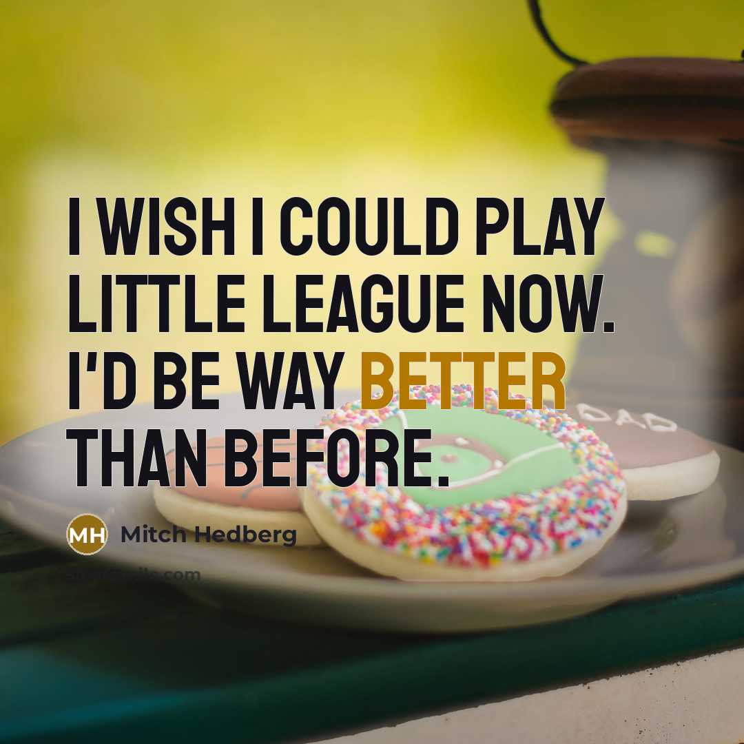“I wish I could play little league now. I'd be way better than before.” quote by Mitch Hedberg