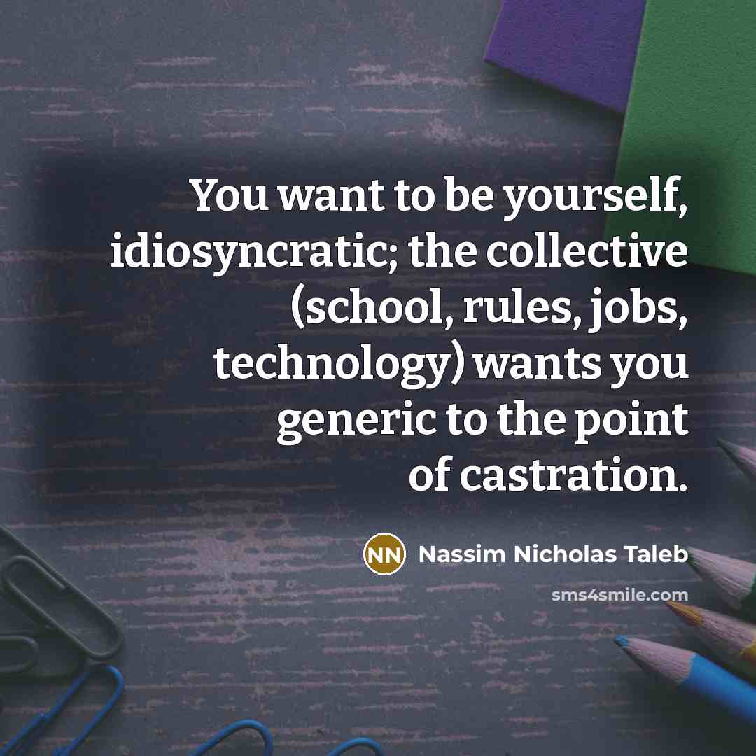 “You want to be yourself, idiosyncratic; the collective (school, rules,…” quote by Nassim Nicholas Taleb