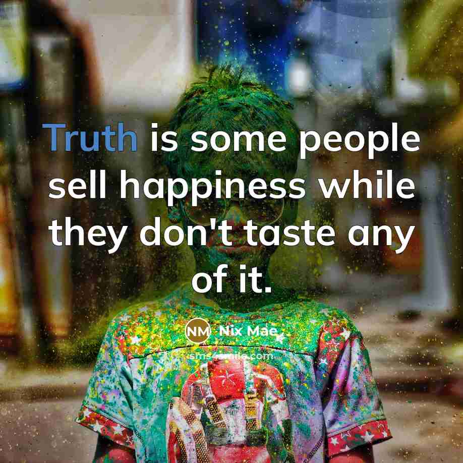 “Truth is some people sell happiness while they don't taste…” quote by Nix Mae